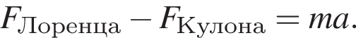 F_Ло­рен­ца минус F_Ку­ло­на = ma.