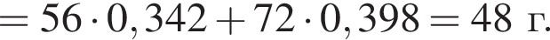 = 56 умно­жить на 0,342 плюс 72 умно­жить на 0,398 = 48 г. 