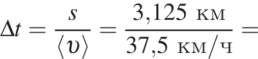 \Delta t = дробь: чис­ли­тель: s, зна­ме­на­тель: \langle v \rangle конец дроби = дробь: чис­ли­тель: 3,125км, зна­ме­на­тель: 37,5км/ч конец дроби = 
