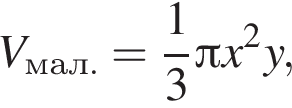 V_мал.= дробь: чис­ли­тель: 1, зна­ме­на­тель: 3 конец дроби Пи x в квад­ра­те y,