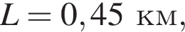 L = 0,45км,