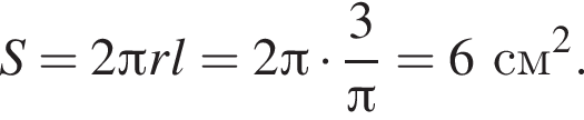 S = 2 Пи r l = 2 Пи умно­жить на дробь: чис­ли­тель: 3, зна­ме­на­тель: Пи конец дроби = 6 см в квад­ра­те . 