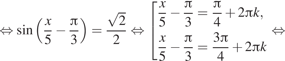  рав­но­силь­но синус левая круг­лая скоб­ка дробь: чис­ли­тель: x, зна­ме­на­тель: 5 конец дроби минус дробь: чис­ли­тель: Пи , зна­ме­на­тель: 3 конец дроби пра­вая круг­лая скоб­ка = дробь: чис­ли­тель: ко­рень из: на­ча­ло ар­гу­мен­та: 2 конец ар­гу­мен­та , зна­ме­на­тель: 2 конец дроби рав­но­силь­но со­во­куп­ность вы­ра­же­ний дробь: чис­ли­тель: x, зна­ме­на­тель: 5 конец дроби минус дробь: чис­ли­тель: Пи , зна­ме­на­тель: 3 конец дроби = дробь: чис­ли­тель: Пи , зна­ме­на­тель: 4 конец дроби плюс 2 Пи k, дробь: чис­ли­тель: x, зна­ме­на­тель: 5 конец дроби минус дробь: чис­ли­тель: Пи , зна­ме­на­тель: 3 конец дроби = дробь: чис­ли­тель: 3 Пи , зна­ме­на­тель: 4 конец дроби плюс 2 Пи k конец со­во­куп­но­сти . рав­но­силь­но 