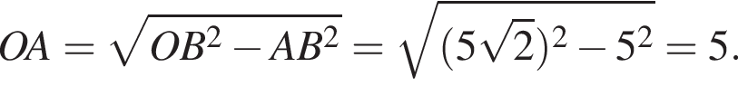 OA= ко­рень из: на­ча­ло ар­гу­мен­та: OB в квад­ра­те минус AB в квад­ра­те конец ар­гу­мен­та = ко­рень из: на­ча­ло ар­гу­мен­та: левая круг­лая скоб­ка 5 ко­рень из: на­ча­ло ар­гу­мен­та: 2 конец ар­гу­мен­та пра­вая круг­лая скоб­ка в квад­ра­те минус 5 в квад­ра­те конец ар­гу­мен­та =5.