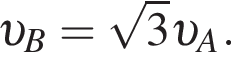  v _B= ко­рень из: на­ча­ло ар­гу­мен­та: 3 конец ар­гу­мен­та v _A.