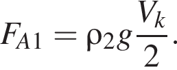 F_A1= \rho_2g дробь: чис­ли­тель: V_k, зна­ме­на­тель: 2 конец дроби . 