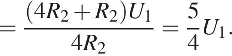 = дробь: чис­ли­тель: левая круг­лая скоб­ка 4R_2 плюс R_2 пра­вая круг­лая скоб­ка U_1, зна­ме­на­тель: 4R_2 конец дроби = дробь: чис­ли­тель: 5, зна­ме­на­тель: 4 конец дроби U_1. 