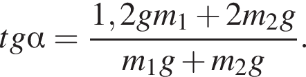 tg альфа = дробь: числитель: 1,2gm_1 плюс 2m_2g, знаменатель: m_1g плюс m_2g конец дроби .