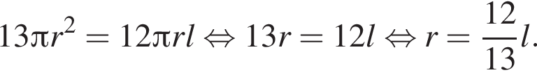 13 Пи r в квад­ра­те = 12 Пи r l рав­но­силь­но 13r = 12 l рав­но­силь­но r = дробь: чис­ли­тель: 12, зна­ме­на­тель: 13 конец дроби l. 