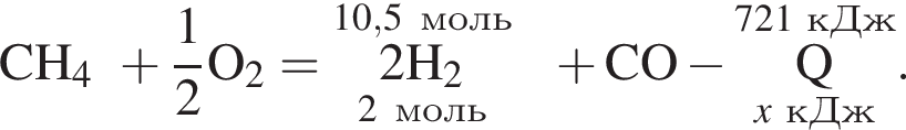  \rm CH_4 плюс дробь: чис­ли­тель: 1, зна­ме­на­тель: 2 конец дроби O_2 = \overset10,5 моль\underset2 моль 2\rm H_2 плюс CO минус \overset721 кДж\underset\it x\rm кДж\rm Q }. 