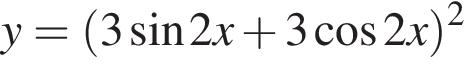 y= левая круг­лая скоб­ка 3 синус 2x плюс 3 ко­си­нус 2x пра­вая круг­лая скоб­ка в квад­ра­те 