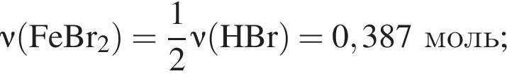\it\nu\rm левая круг­лая скоб­ка FeBr_2 пра­вая круг­лая скоб­ка = дробь: чис­ли­тель: 1, зна­ме­на­тель: 2 конец дроби \it\nu\rm левая круг­лая скоб­ка HBr пра­вая круг­лая скоб­ка = 0,387 моль; 