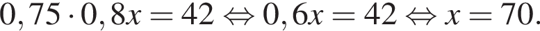 0,75 умно­жить на 0,8x = 42 рав­но­силь­но 0,6x = 42 рав­но­силь­но x = 70.