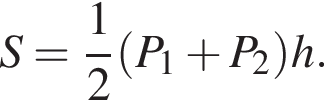 S= дробь: чис­ли­тель: 1, зна­ме­на­тель: 2 конец дроби левая круг­лая скоб­ка P_1 плюс P_2 пра­вая круг­лая скоб­ка h. 