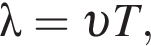 \lambda = v T,
