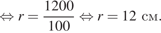  рав­но­силь­но r= дробь: чис­ли­тель: 1200, зна­ме­на­тель: 100 конец дроби рав­но­силь­но r=12см. 