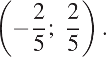  левая круг­лая скоб­ка минус дробь: чис­ли­тель: 2, зна­ме­на­тель: 5 конец дроби ; дробь: чис­ли­тель: 2, зна­ме­на­тель: 5 конец дроби пра­вая круг­лая скоб­ка .