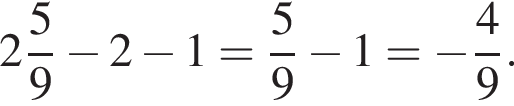 целая часть: 2, дроб­ная часть: чис­ли­тель: 5, зна­ме­на­тель: 9 минус 2 минус 1= дробь: чис­ли­тель: 5, зна­ме­на­тель: 9 конец дроби минус 1= минус дробь: чис­ли­тель: 4, зна­ме­на­тель: 9 конец дроби . 