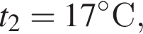 t_2 = 17 гра­ду­совС ,