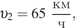  v _2 = 65 дробь: чис­ли­тель: км, зна­ме­на­тель: ч конец дроби , 