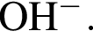 \ChemFormOH в сте­пе­ни м инус .
