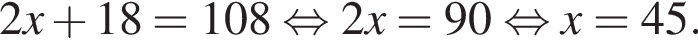  2x плюс 18 = 108 рав­но­силь­но 2x = 90 рав­но­силь­но x = 45.