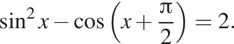  синус в квад­ра­те x минус ко­си­нус левая круг­лая скоб­ка x плюс дробь: чис­ли­тель: Пи , зна­ме­на­тель: 2 конец дроби пра­вая круг­лая скоб­ка =2. 
