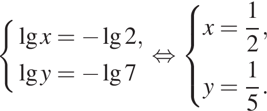  си­сте­ма вы­ра­же­ний де­ся­тич­ный ло­га­рифм x= минус \lg2, де­ся­тич­ный ло­га­рифм y= минус \lg7 конец си­сте­мы . рав­но­силь­но си­сте­ма вы­ра­же­ний x= дробь: чис­ли­тель: 1, зна­ме­на­тель: 2 конец дроби ,y= дробь: чис­ли­тель: 1, зна­ме­на­тель: 5 конец дроби . конец си­сте­мы . 