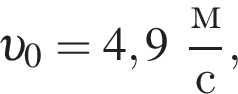  v _0 = 4,9 дробь: чис­ли­тель: м, зна­ме­на­тель: с конец дроби , 