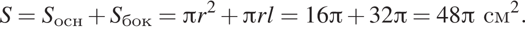 S = S_осн плюс S_бок = Пи r в квад­ра­те плюс Пи r l = 16 Пи плюс 32 Пи = 48 Пи см в квад­ра­те .