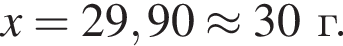 \it x\rm = 29,90 \approx 30 г.