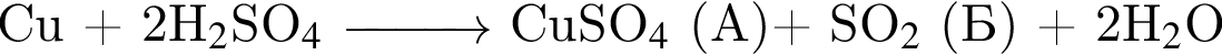 Cu плюс 2H_2$SO_4$ \reactrarrow1 cm\scriptsize\scriptsize CuSO_4$ левая круг­лая скоб­ка A пра­вая круг­лая скоб­ка плюс SO_2$ левая круг­лая скоб­ка Б пра­вая круг­лая скоб­ка плюс 2H_2$O 