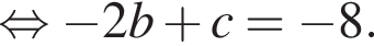  рав­но­силь­но минус 2b плюс c= минус 8.