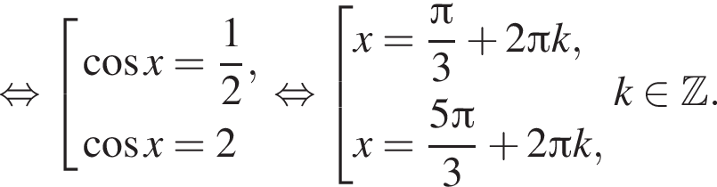  рав­но­силь­но со­во­куп­ность вы­ра­же­ний ко­си­нус x = дробь: чис­ли­тель: 1, зна­ме­на­тель: 2 конец дроби , ко­си­нус x = 2 конец со­во­куп­но­сти . рав­но­силь­но со­во­куп­ность вы­ра­же­ний x = дробь: чис­ли­тель: Пи , зна­ме­на­тель: 3 конец дроби плюс 2 Пи k,x = дробь: чис­ли­тель: 5 Пи , зна­ме­на­тель: 3 конец дроби плюс 2 Пи k, конец со­во­куп­но­сти . k при­над­ле­жит Z . 