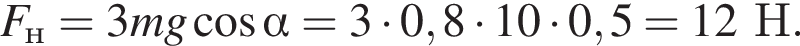 F_н=3mg ко­си­нус альфа =3 умно­жить на 0,8 умно­жить на 10 умно­жить на 0,5=12Н.