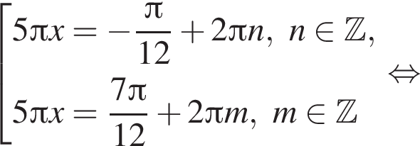 со­во­куп­ность вы­ра­же­ний 5 Пи x= минус дробь: чис­ли­тель: Пи , зна­ме­на­тель: 12 конец дроби плюс 2 Пи n,n при­над­ле­жит Z ,5 Пи x= дробь: чис­ли­тель: 7 Пи , зна­ме­на­тель: 12 конец дроби плюс 2 Пи m,m при­над­ле­жит Z конец со­во­куп­но­сти . рав­но­силь­но 