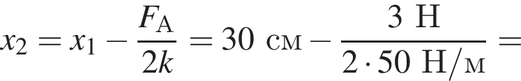 x_2=x_1 минус дробь: чис­ли­тель: F_А, зна­ме­на­тель: 2k конец дроби =30см минус дробь: чис­ли­тель: 3Н, зна­ме­на­тель: 2 умно­жить на 50Н/м конец дроби = 