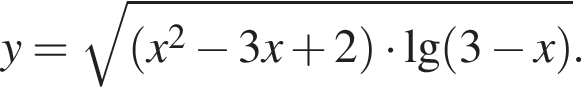 y= ко­рень из: на­ча­ло ар­гу­мен­та: левая круг­лая скоб­ка x в квад­ра­те минус 3x плюс 2 пра­вая круг­лая скоб­ка умно­жить на \lg левая круг­лая скоб­ка 3 минус x пра­вая круг­лая скоб­ка конец ар­гу­мен­та .