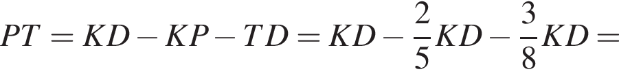 PT=KD минус KP минус TD=KD минус дробь: чис­ли­тель: 2, зна­ме­на­тель: 5 конец дроби KD минус дробь: чис­ли­тель: 3, зна­ме­на­тель: 8 конец дроби KD=