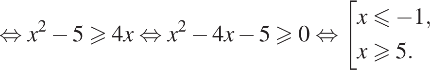  рав­но­силь­но x в квад­ра­те минус 5 боль­ше или равно 4x рав­но­силь­но x в квад­ра­те минус 4x минус 5 боль­ше или равно 0 рав­но­силь­но со­во­куп­ность вы­ра­же­ний x мень­ше или равно минус 1,x боль­ше или равно 5. конец со­во­куп­но­сти . 