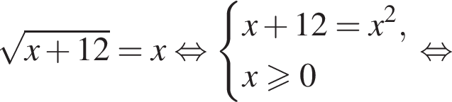  ко­рень из: на­ча­ло ар­гу­мен­та: x плюс 12 конец ар­гу­мен­та =x рав­но­силь­но си­сте­ма вы­ра­же­ний x плюс 12=x в квад­ра­те ,x\geqslant0 конец си­сте­мы . рав­но­силь­но 