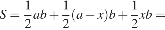 S= дробь: чис­ли­тель: 1, зна­ме­на­тель: 2 конец дроби ab плюс дробь: чис­ли­тель: 1, зна­ме­на­тель: 2 конец дроби левая круг­лая скоб­ка a минус x пра­вая круг­лая скоб­ка b плюс дробь: чис­ли­тель: 1, зна­ме­на­тель: 2 конец дроби xb= 