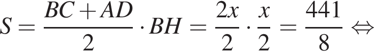 S= дробь: чис­ли­тель: BC плюс AD, зна­ме­на­тель: 2 конец дроби умно­жить на BH= дробь: чис­ли­тель: 2x, зна­ме­на­тель: 2 конец дроби умно­жить на дробь: чис­ли­тель: x, зна­ме­на­тель: 2 конец дроби = дробь: чис­ли­тель: 441, зна­ме­на­тель: 8 конец дроби рав­но­силь­но 
