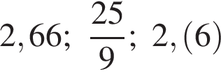 2,66; дробь: чис­ли­тель: 25, зна­ме­на­тель: 9 конец дроби ; 2, левая круг­лая скоб­ка 6 пра­вая круг­лая скоб­ка 