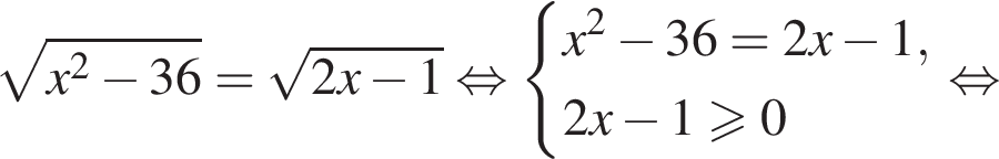  ко­рень из: на­ча­ло ар­гу­мен­та: x в квад­ра­те минус 36 конец ар­гу­мен­та = ко­рень из: на­ча­ло ар­гу­мен­та: 2x минус 1 конец ар­гу­мен­та рав­но­силь­но си­сте­ма вы­ра­же­ний x в квад­ра­те минус 36=2x минус 1,2x минус 1 боль­ше или равно 0 конец си­сте­мы . рав­но­силь­но 