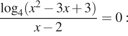  дробь: чис­ли­тель: ло­га­рифм по ос­но­ва­нию 4 левая круг­лая скоб­ка x в квад­ра­те минус 3 x плюс 3 пра­вая круг­лая скоб­ка , зна­ме­на­тель: x минус 2 конец дроби = 0: 