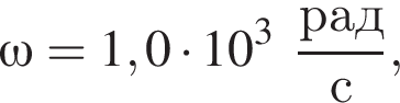 \omega = 1,0 умно­жить на 10 в кубе дробь: чис­ли­тель: рад, зна­ме­на­тель: с конец дроби , 