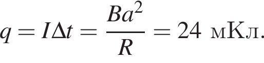 q=I\Delta t= дробь: чис­ли­тель: B a в квад­ра­те , зна­ме­на­тель: R конец дроби =24мКл. 