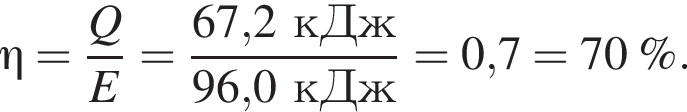 \eta = дробь: чис­ли­тель: Q, зна­ме­на­тель: E конец дроби = дробь: чис­ли­тель: 67,2кДж, зна­ме­на­тель: 96,0кДж конец дроби = 0,7 = 70\;\% . 