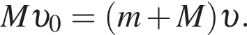 M v _0= левая круг­лая скоб­ка m плюс M пра­вая круг­лая скоб­ка v .